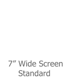 7” Wide Screen       Standard