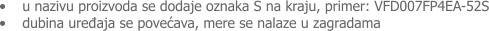 �	u nazivu proizvoda se dodaje oznaka S na kraju, primer: VFD007FP4EA-52S �	dubina uređaja se povećava, mere se nalaze u zagradama