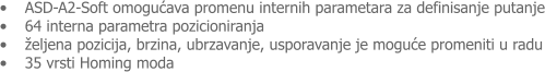 �	ASD-A2-Soft omogućava promenu internih parametara za definisanje putanje �	64 interna parametra pozicioniranja �	�eljena pozicija, brzina, ubrzavanje, usporavanje je moguće promeniti u radu �	35 vrsti Homing moda